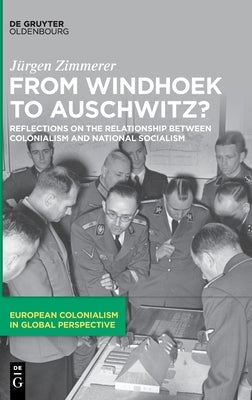 From Windhoek to Auschwitz?: Reflections on the Relationship Between Colonialism and National Socialism by Zimmerer, Jürgen