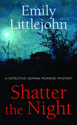 Shatter the Night: A Detective Gemma Monroe Mystery by Littlejohn, Emily