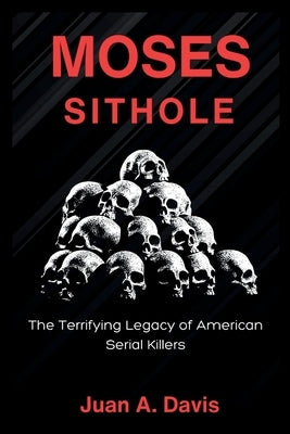 Moses Sithole: The Terrifying Legacy of American Serial Killers (American nightmares) by A. Davis, Juan