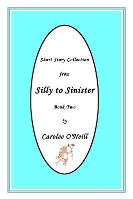 From Silly to Sinister: Short Story Collection by O'Neill, Carolee