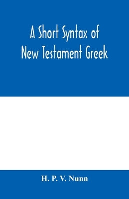 A short syntax of New Testament Greek by P. V. Nunn, H.