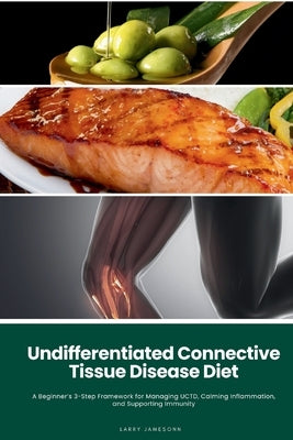 Undifferentiated Connective Tissue Disease Diet: A Beginner's 3-Step Framework for Managing UCTD, Calming Inflammation, and Supporting Immunity by Jamesonn, Larry