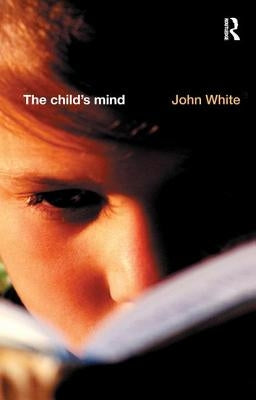 The Child's Mind: An Introduction to the Philosophy and Theory of Education by White, John