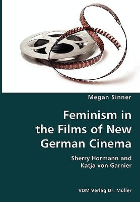 Feminism in the Films of New German Cinema- Sherry Hormann and Katja von Garnier by Sinner, Megan