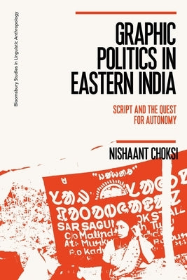 Graphic Politics in Eastern India: Script and the Quest for Autonomy by Choksi, Nishaant