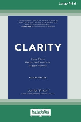 Clarity: Clear Mind, Better Performance, Bigger Results, 2nd Edition [Large Print 16 Pt Edition] by Smart, Jamie