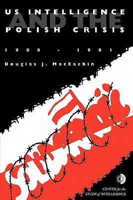 US Intelligence and the Polish crisis: 1980-1981 by Maceachin, J. Douglas