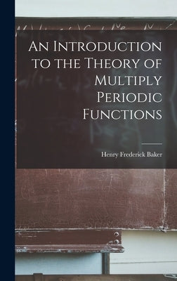 An Introduction to the Theory of Multiply Periodic Functions by Baker, Henry Frederick