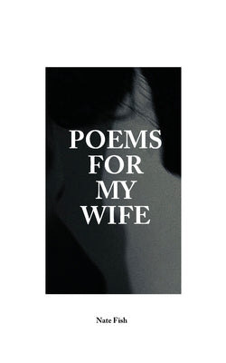 Poems For My Wife: Love Poems for Non-Romantics by Fish, Nate