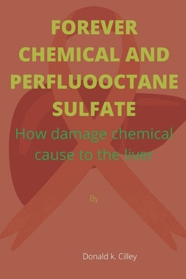 Forever Chemical and Perfluooctane Sulfate: How damage chemical cause to the liver by Cilley, Donald K.
