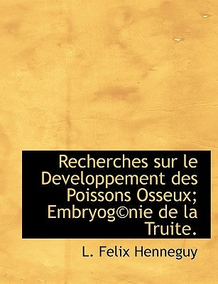 Recherches sur le Developpement des Poissons Osseux; Embryog(c)nie de la Truite. by Henneguy, L. Felix