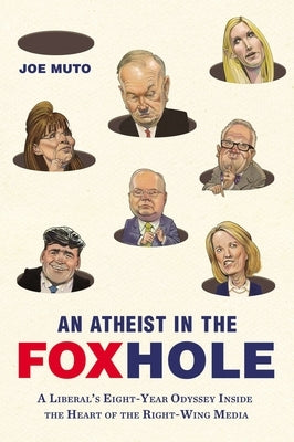 An Atheist in the FOXhole: A Liberal's Eight-Year Odyssey Inside the Heart of the Right-Wing Media by Muto, Joe