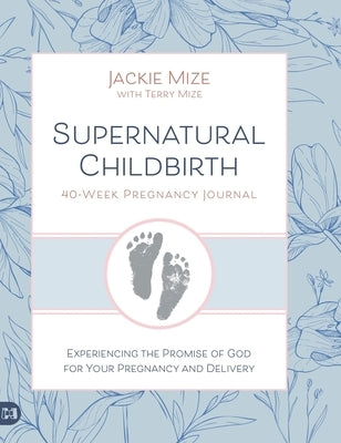 Supernatural Childbirth 40-Week Pregnancy Journal: Experiencing the Promise of God for Your Pregnancy and Delivery by Mize, Jackie