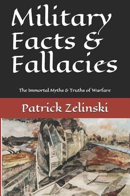 Military Facts & Fallacies: The Immortal Myths & Truths of Warfare by Zelinski, Patrick