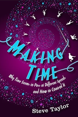 Making Time: Why Time Seems to Pass at Different Speeds and How to Control It by Taylor, Steve