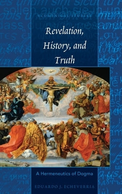 Revelation, History, and Truth: A Hermeneutics of Dogma by Stephenson, Christopher a.
