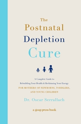 The Postnatal Depletion Cure: A Complete Guide to Rebuilding Your Health and Reclaiming Your Energy for Mothers of Newborns, Toddlers, and Young Chi by Serrallach, Oscar
