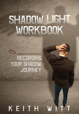 Shadow Light Workbook: Recording Your Shadow Journey by Witt, Keith
