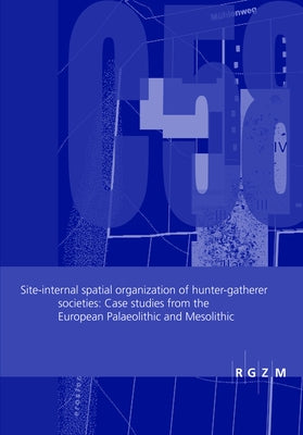 Site-Internal Spatial Organization of Hunter-Gatherer Societies: Case Studies from the European Palaeolithic and Mesolithic by Gaudzinski-Windheuser, Sabine