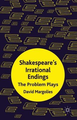Shakespeare's Irrational Endings: The Problem Plays by Margolies, D.