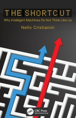 The Shortcut: Why Intelligent Machines Do Not Think Like Us by Cristianini, Nello