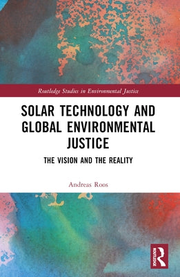 Solar Technology and Global Environmental Justice: The Vision and the Reality by Roos, Andreas