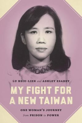 My Fight for a New Taiwan: One Woman's Journey from Prison to Power by Lu, Hsiu-Lien