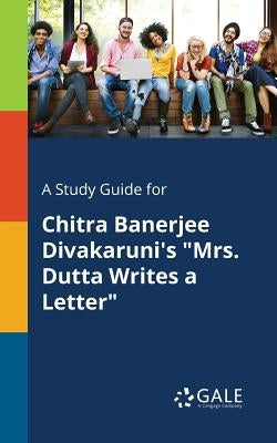 A Study Guide for Chitra Banerjee Divakaruni's Mrs. Dutta Writes a Letter by Gale, Cengage Learning