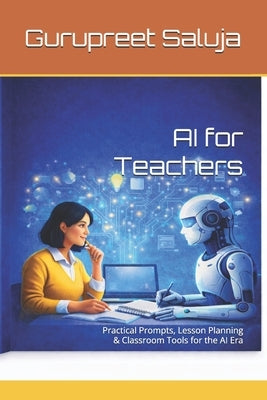 AI for Teachers: Practical Prompts, Lesson Planning & Classroom Tools for the AI Era by Saluja, Gurupreet