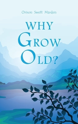Why Grow Old? by Marden, Orison Swett
