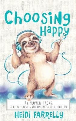 Choosing Happy: 44 Proven Hacks to Defeat Sadness and Embrace a Joy Filled Life by Farrelly, Heidi