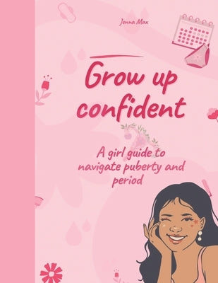 Grow up confident: A girl guide to navigate puberty and period by Max, Jenna