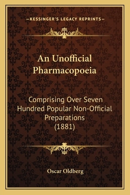 An Unofficial Pharmacopoeia: Comprising Over Seven Hundred Popular Non-Official Preparations (1881) by Oldberg, Oscar