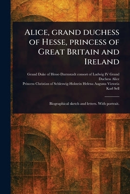 Alice, Grand Duchess of Hesse, Princess of Great Britain and Ireland by Alice, Grand Duchess Consort of Ludwig