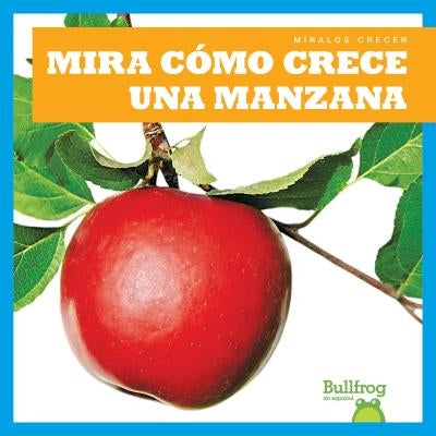 Mira C?mo Crece Una Manzana (Watch an Apple Grow) by Chang, Kirsten