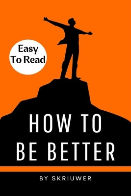 How to Be Better Book: A Complete Guide to Personal Growth by Skriuwer Com