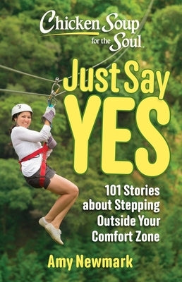 Chicken Soup for the Soul: Just Say Yes: 101 Stories about Stepping Outside Your Comfort Zone by Newmark, Amy