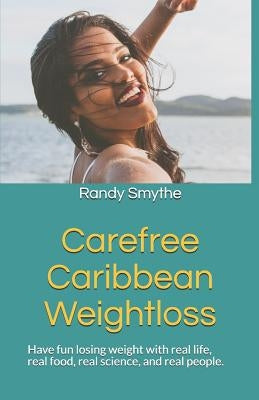 Carefree Caribbean Weightloss: Have Fun Losing Weight with Real Life, Real Food, Real Science, and Real People. by Smythe, Randy