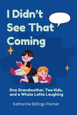 I Didn't See That Coming: One Grandmother, Two Kids, and a Whole Lotta Laughing by Billings Palmer, Katherine