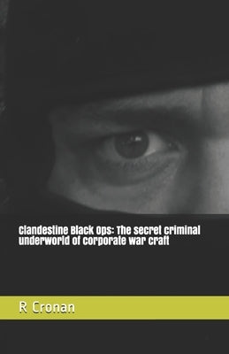 Clandestine Black Ops: The secret criminal underworld of corporate war craft by Cronan, R. P.
