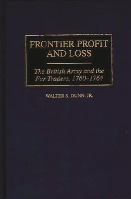 Frontier Profit and Loss: The British Army and the Fur Traders, 1760-1764 by Jr, Walter S. Dunn