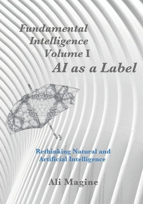 Fundamental Intelligence, Volume I: AI as a Label: Rethinking Natural and Artificial Intelligence by Magine, Ali