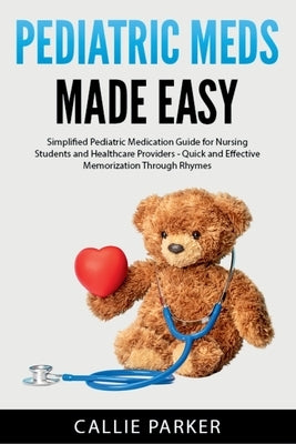 Pediatric Meds Made Easy: A Simplified Pediatric Medication Guide for Nursing Students and Healthcare Providers by Parker, Callie