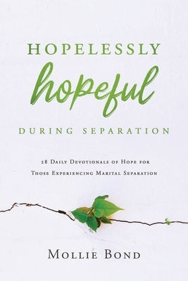 Hopelessly Hopeful During Separation: 28 Daily Devotionals of Hope for Those Experiencing Marital Separation by Bond, Mollie