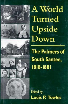 A World Turned Upside Down: The Palmers of South Santee, 1818-1881 by Towles, Louis P.