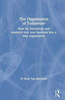 The Organisation of Tomorrow: How AI, blockchain and analytics turn your business into a data organisation by Van Rijmenam, Mark