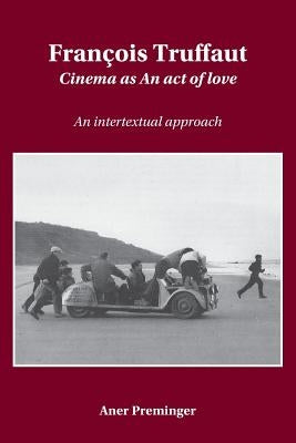 François Truffaut: Cinema as an Act of Love: An Intertextual Approach by Preminger, Aner