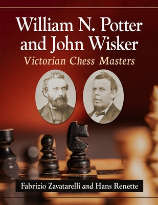 William N. Potter and John Wisker: Victorian Chess Masters by Zavatarelli, Fabrizio