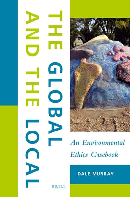 The Global and the Local: An Environmental Ethics Casebook by Murray, Dale