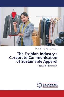 The Fashion Industry's Corporate Communication of Sustainable Apparel by Arévalo Salazar, María Camila